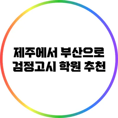 제주에서 부산으로: 검정고시 학원 추천
