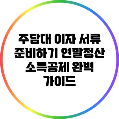주담대 이자 서류 준비하기: 연말정산 소득공제 완벽 가이드