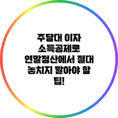 주담대 이자 소득공제로 연말정산에서 절대 놓치지 말아야 할 팁!