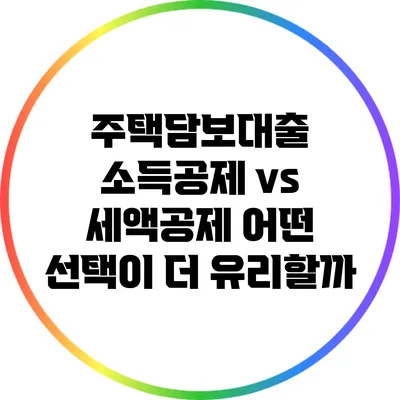주택담보대출 소득공제 vs 세액공제: 어떤 선택이 더 유리할까?