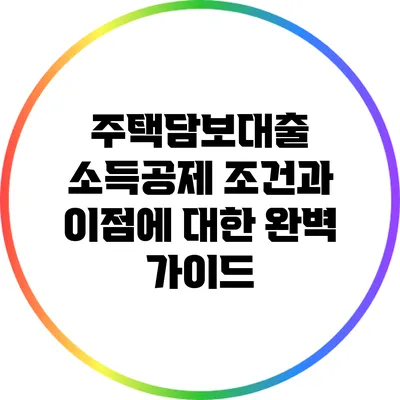 주택담보대출 소득공제 조건과 이점에 대한 완벽 가이드