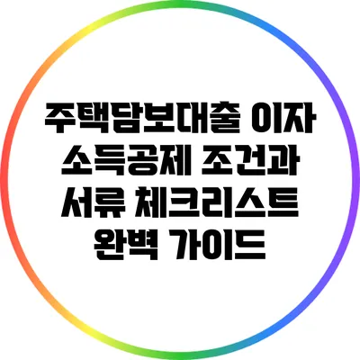 주택담보대출 이자 소득공제 조건과 서류 체크리스트 완벽 가이드