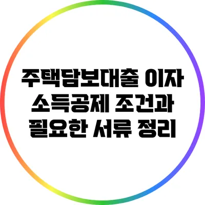 주택담보대출 이자 소득공제 조건과 필요한 서류 정리