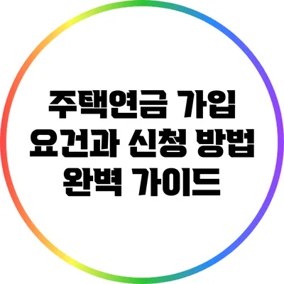 주택연금 가입 요건과 신청 방법 완벽 가이드