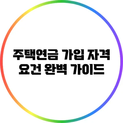 주택연금 가입 자격 요건 완벽 가이드