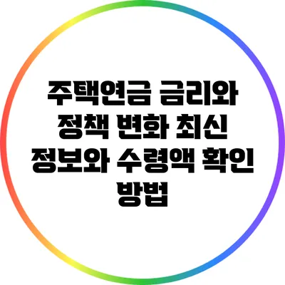 주택연금 금리와 정책 변화: 최신 정보와 수령액 확인 방법