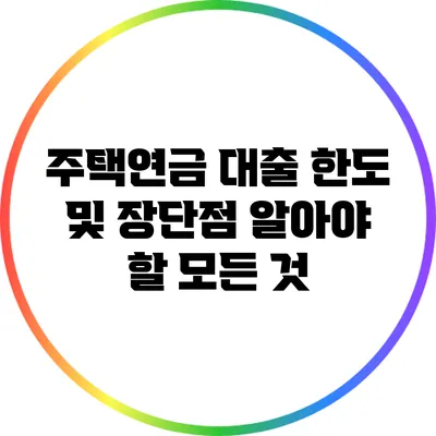주택연금 대출 한도 및 장단점: 알아야 할 모든 것