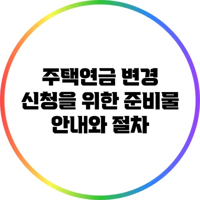주택연금 변경 신청을 위한 준비물 안내와 절차