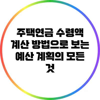 주택연금 수령액 계산 방법으로 보는 예산 계획의 모든 것