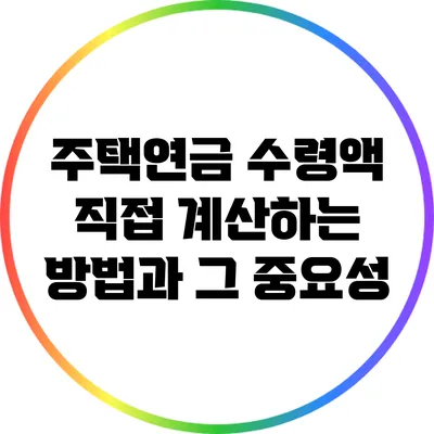 주택연금 수령액 직접 계산하는 방법과 그 중요성
