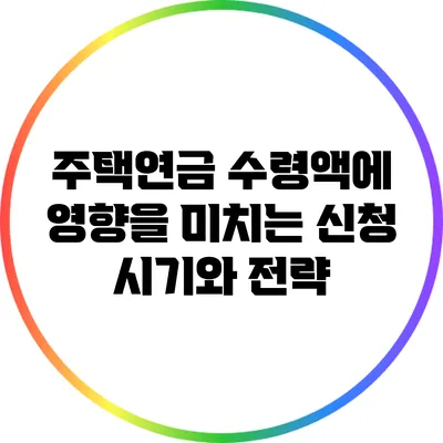 주택연금 수령액에 영향을 미치는 신청 시기와 전략