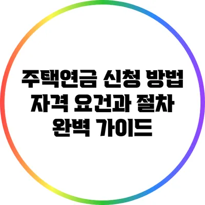 주택연금 신청 방법: 자격 요건과 절차 완벽 가이드