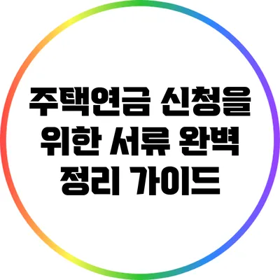 주택연금 신청을 위한 서류 완벽 정리 가이드