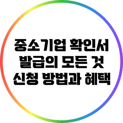 중소기업 확인서 발급의 모든 것: 신청 방법과 혜택