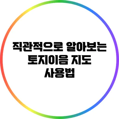직관적으로 알아보는 토지이음 지도 사용법
