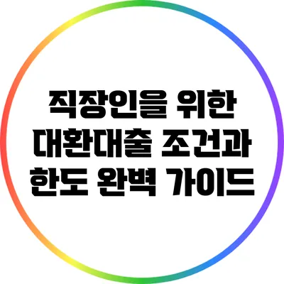 직장인을 위한 대환대출 조건과 한도 완벽 가이드
