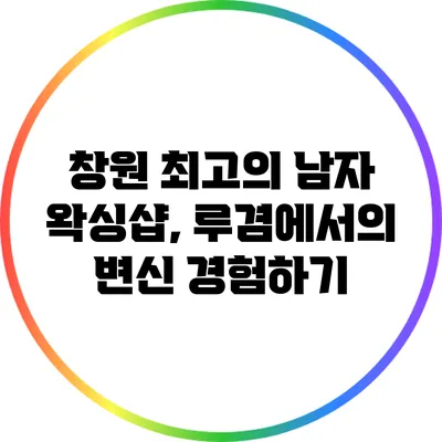 창원 최고의 남자 왁싱샵, 루겸에서의 변신 경험하기