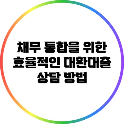 채무 통합을 위한 효율적인 대환대출 상담 방법