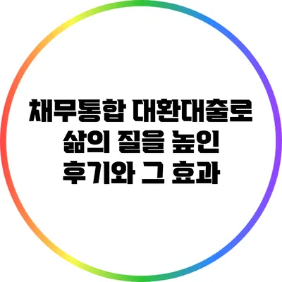 채무통합 대환대출로 삶의 질을 높인 후기와 그 효과