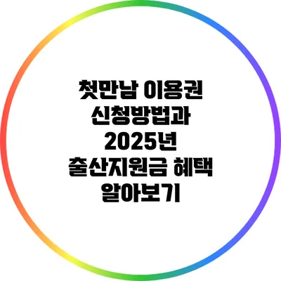 첫만남 이용권 신청방법과 2025년 출산지원금 혜택 알아보기