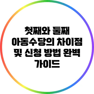 첫째와 둘째 아동수당의 차이점 및 신청 방법 완벽 가이드