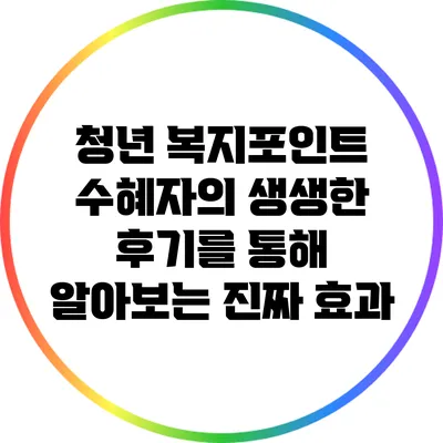 청년 복지포인트 수혜자의 생생한 후기를 통해 알아보는 진짜 효과