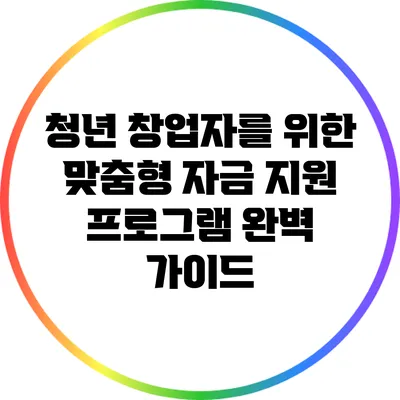 청년 창업자를 위한 맞춤형 자금 지원 프로그램 완벽 가이드