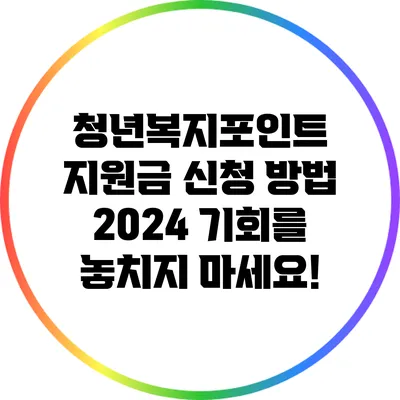 청년복지포인트 지원금 신청 방법 2024: 기회를 놓치지 마세요!