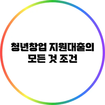 청년창업 지원대출의 모든 것: 조건