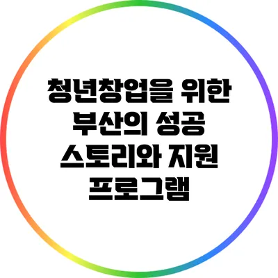 청년창업을 위한 부산의 성공 스토리와 지원 프로그램