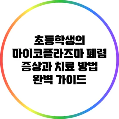 초등학생의 마이코플라즈마 폐렴 증상과 치료 방법 완벽 가이드