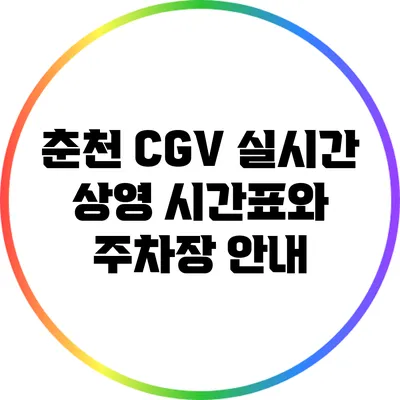 춘천 CGV 실시간 상영 시간표와 주차장 안내