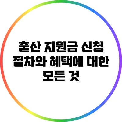 출산 지원금 신청 절차와 혜택에 대한 모든 것