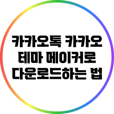 카카오톡 카카오 테마 메이커로 다운로드하는 법