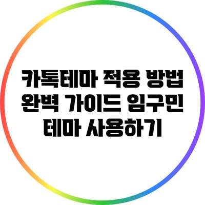 카톡테마 적용 방법 완벽 가이드: 임구민 테마 사용하기