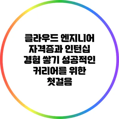 클라우드 엔지니어 자격증과 인턴십 경험 쌓기: 성공적인 커리어를 위한 첫걸음