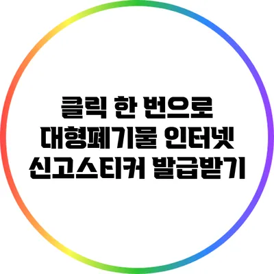 클릭 한 번으로 대형폐기물 인터넷 신고스티커 발급받기