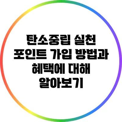 탄소중립 실천 포인트: 가입 방법과 혜택에 대해 알아보기