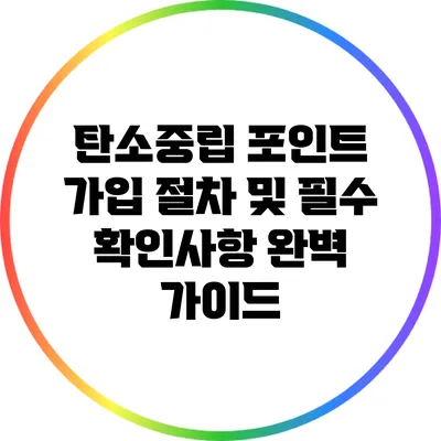 탄소중립 포인트 가입 절차 및 필수 확인사항 완벽 가이드