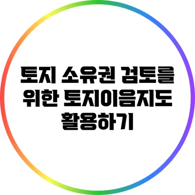 토지 소유권 검토를 위한 토지이음지도 활용하기