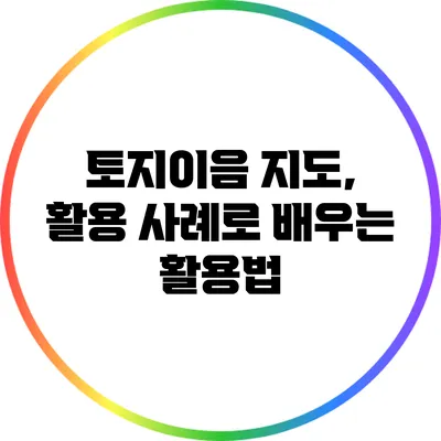 토지이음 지도, 활용 사례로 배우는 활용법