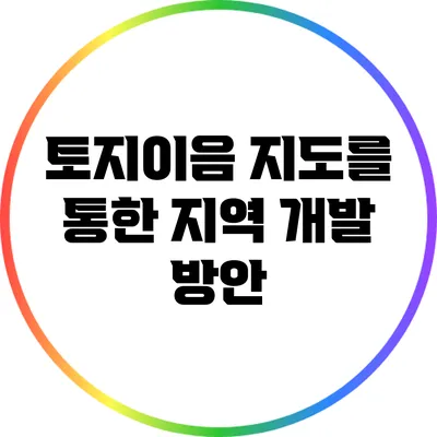토지이음 지도를 통한 지역 개발 방안