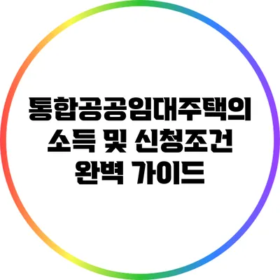 통합공공임대주택의 소득 및 신청조건 완벽 가이드