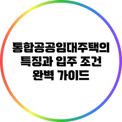 통합공공임대주택의 특징과 입주 조건 완벽 가이드