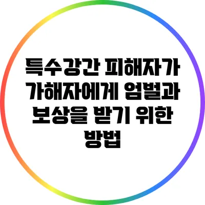 특수강간 피해자가 가해자에게 엄벌과 보상을 받기 위한 방법
