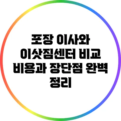 포장 이사와 이삿짐센터 비교: 비용과 장단점 완벽 정리