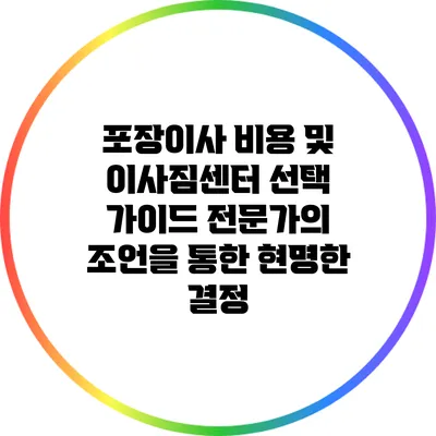 포장이사 비용 및 이사짐센터 선택 가이드: 전문가의 조언을 통한 현명한 결정