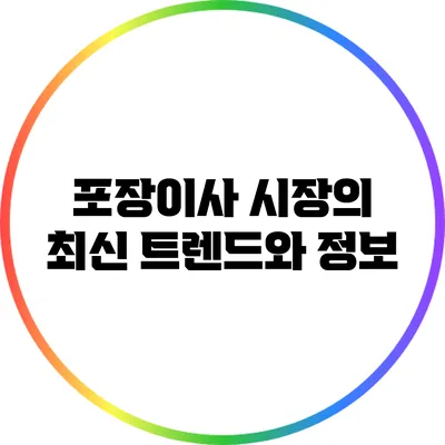 포장이사 시장의 최신 트렌드와 정보