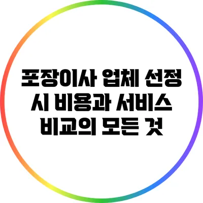포장이사 업체 선정 시 비용과 서비스 비교의 모든 것