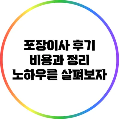 포장이사 후기: 비용과 정리 노하우를 살펴보자